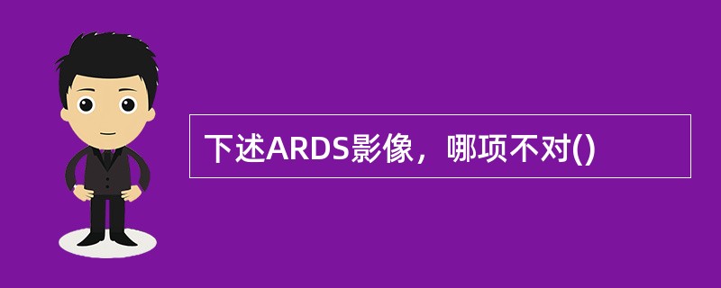 下述ARDS影像，哪项不对()