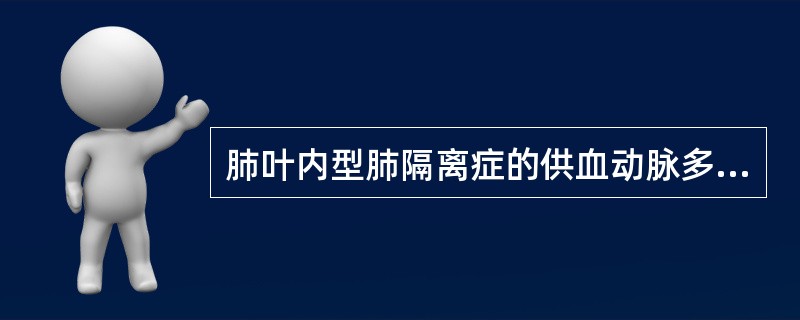 肺叶内型肺隔离症的供血动脉多来自()