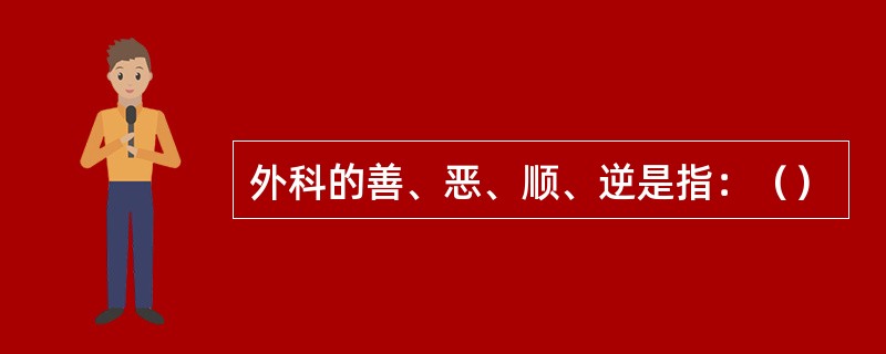 外科的善、恶、顺、逆是指：（）