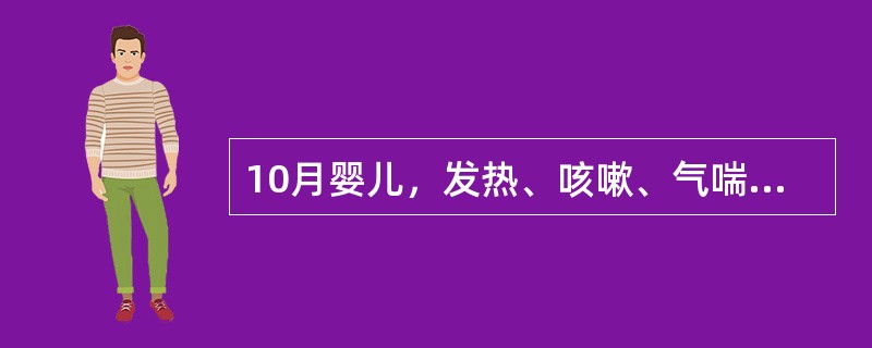 10月婴儿，发热、咳嗽、气喘1周，查体：嗜睡，皮肤有猩红热样皮疹，呼吸急促，鼻扇