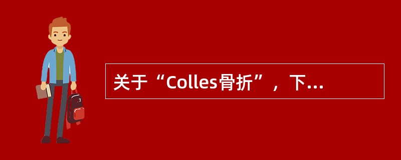 关于“Colles骨折”，下列哪项不对（）