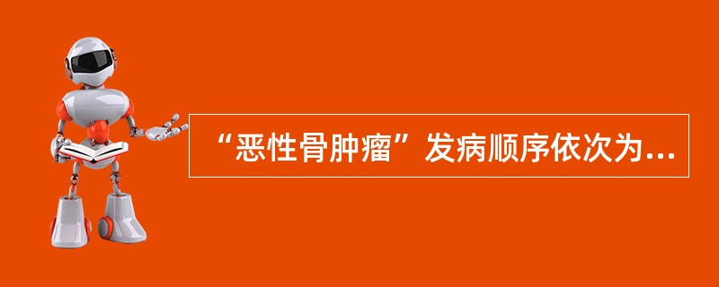“恶性骨肿瘤”发病顺序依次为（）