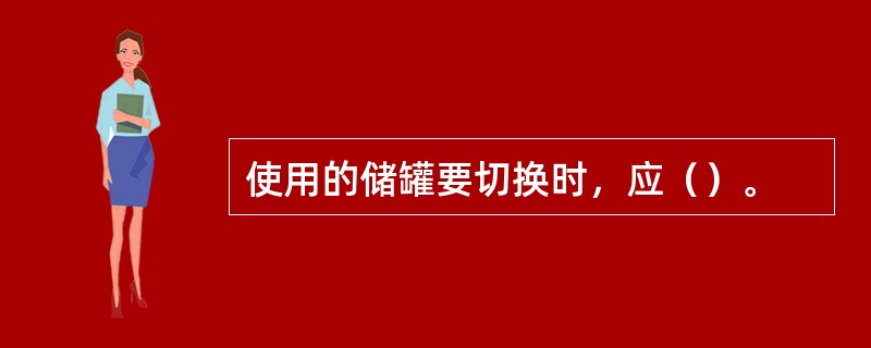 使用的储罐要切换时，应（）。