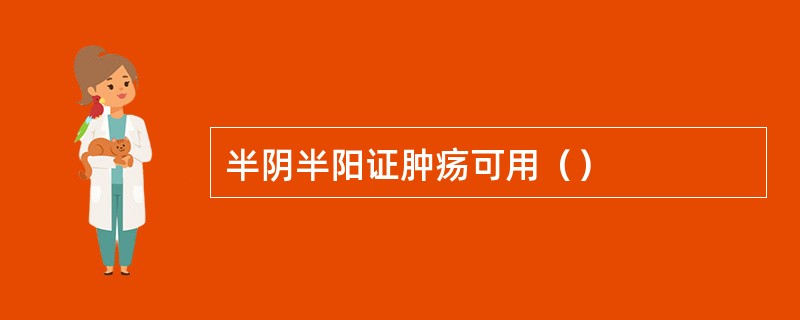 半阴半阳证肿疡可用（）