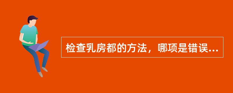 检查乳房都的方法，哪项是错误的（）