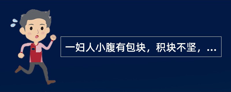 一妇人小腹有包块，积块不坚，时聚时散，痛无定处，伴有胸闷不舒，舌质紫暗，脉沉弦其