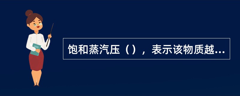 饱和蒸汽压（），表示该物质越容易挥发。