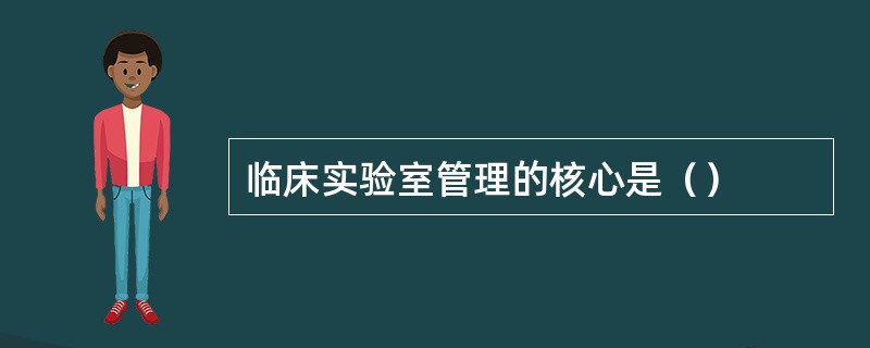 临床实验室管理的核心是（）