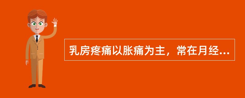 乳房疼痛以胀痛为主，常在月经期加重，是何种乳房疾病的特点：（）