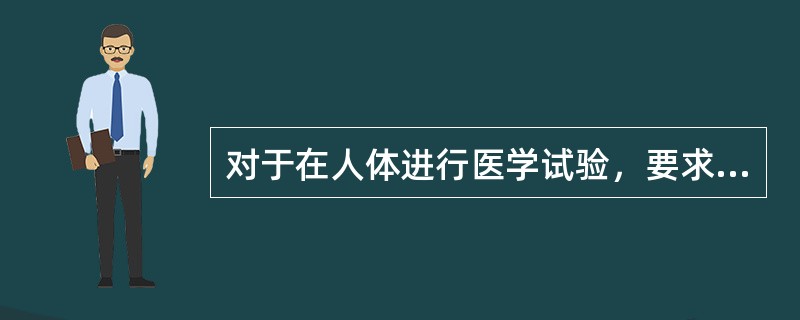 对于在人体进行医学试验，要求医务人员首先遵守的道德原则是（）