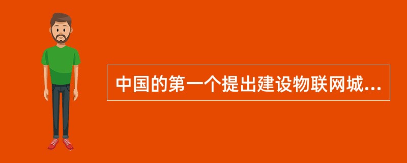 中国的第一个提出建设物联网城市是哪里（）。