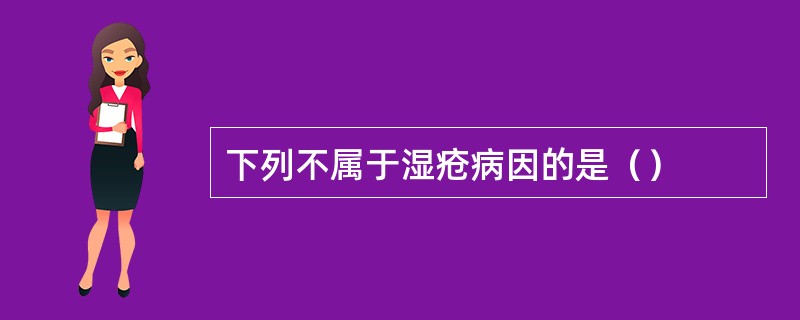 下列不属于湿疮病因的是（）