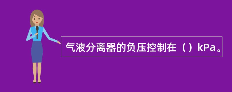 气液分离器的负压控制在（）kPa。