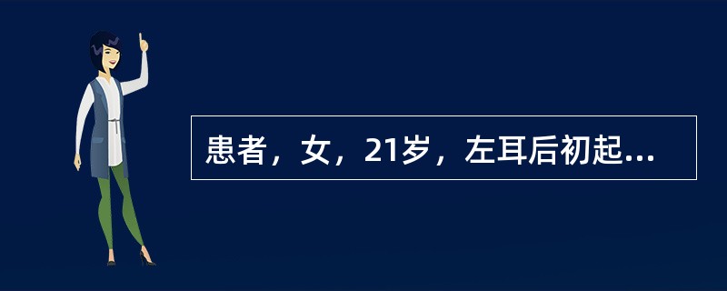 患者，女，21岁，左耳后初起一个豆粒大小结节，皮色不变，按之坚实，推之能动，不觉