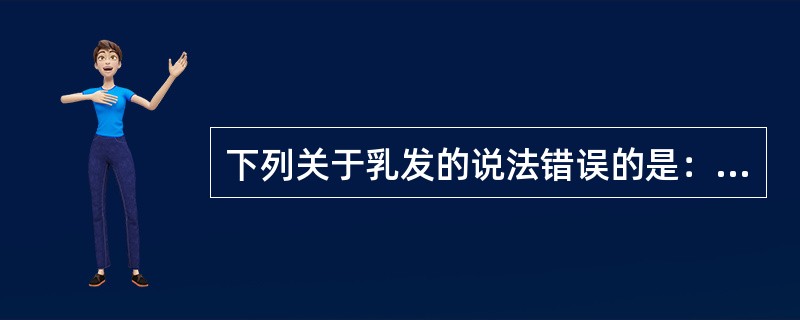 下列关于乳发的说法错误的是：（）