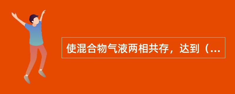 使混合物气液两相共存，达到（）后再将二相分开以得到一定程度的分离称为平衡蒸馏。