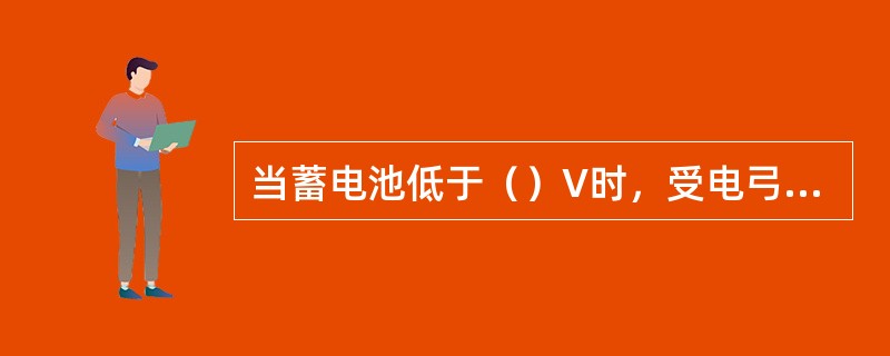 当蓄电池低于（）V时，受电弓将无法升起。