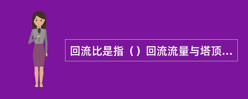回流比是指（）回流流量与塔顶产品量的比值。