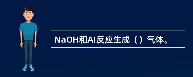 NaOH和AI反应生成（）气体。