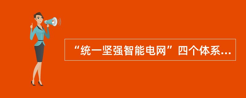 “统一坚强智能电网”四个体系分别是什么？