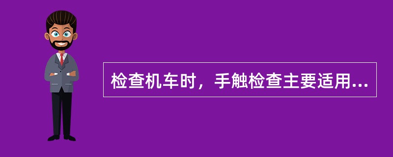 检查机车时，手触检查主要适用于有关部件的温度、振动以及高压油管的（）等。