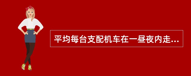 平均每台支配机车在一昼夜内走行的公里数叫（）。