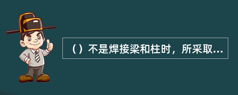 （）不是焊接梁和柱时，所采取的减小和预防焊接变形的措施。