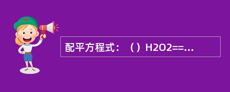 配平方程式：（）H2O2===2H2O+O2。