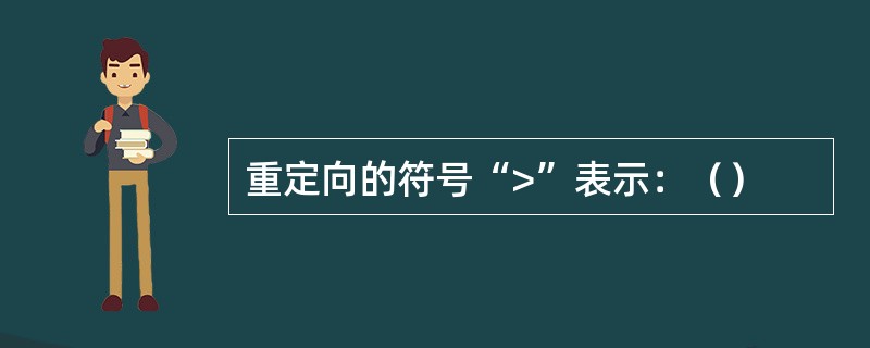 重定向的符号“>”表示：（）