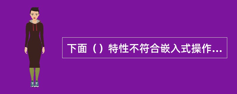 下面（）特性不符合嵌入式操作系统特点。