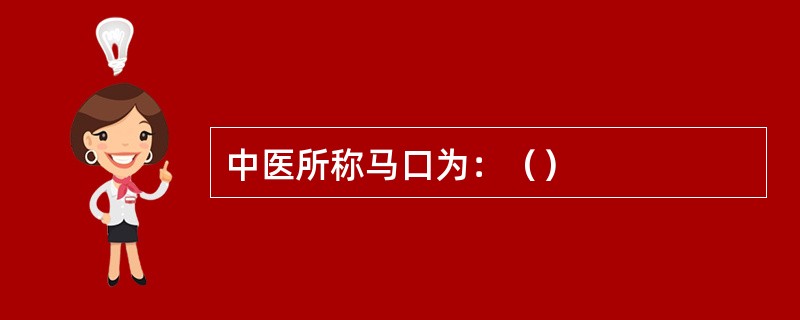 中医所称马口为：（）