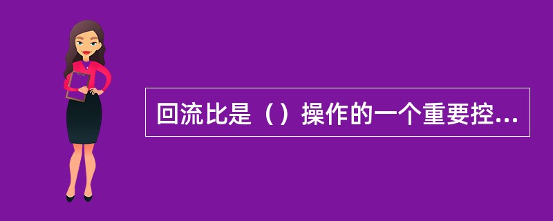 回流比是（）操作的一个重要控制参数。