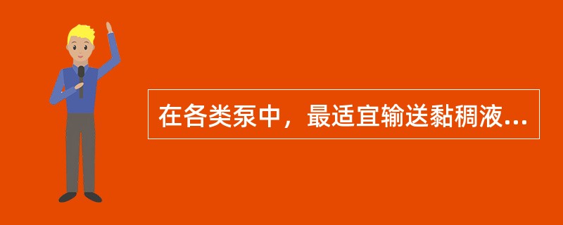 在各类泵中，最适宜输送黏稠液体的泵是（）。