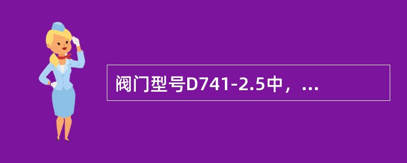 阀门型号D741-2.5中，2.5表示（）。