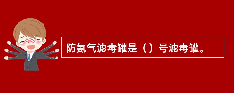 防氨气滤毒罐是（）号滤毒罐。