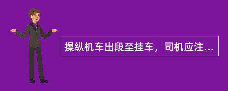 操纵机车出段至挂车，司机应注意哪些安全及操纵事项？