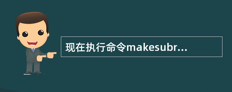 现在执行命令makesubr.o，实际执行的命令是（）