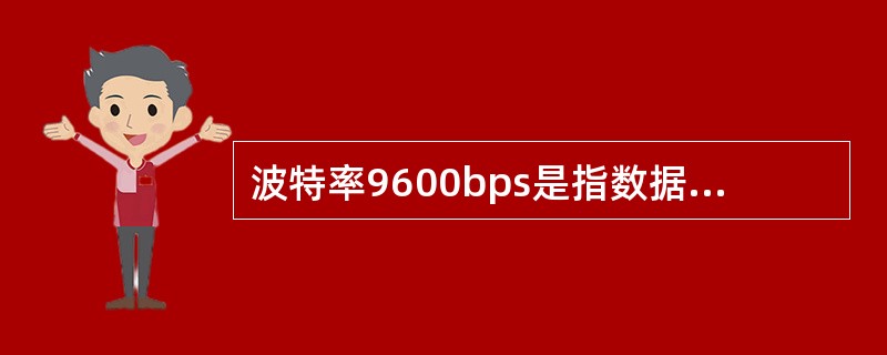 波特率9600bps是指数据每秒传输（）