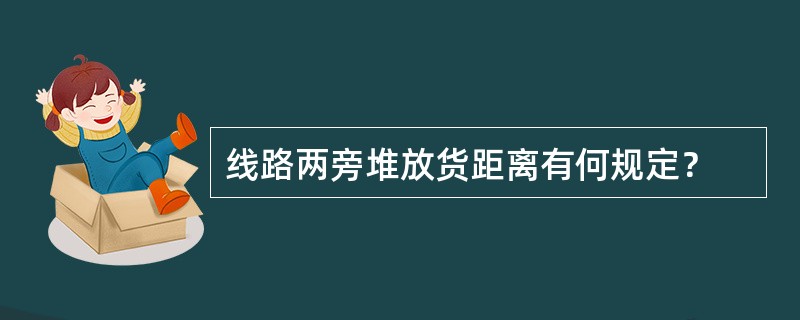 线路两旁堆放货距离有何规定？