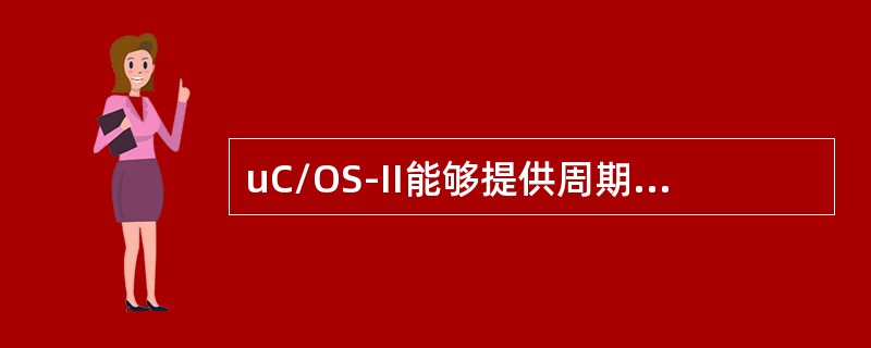 uC/OS-II能够提供周期性时钟信号（即所谓的时钟节拍），用于实现任务的正确延