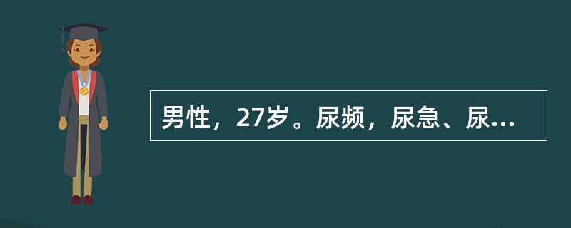 男性，27岁。尿频，尿急、尿痛1年，抗生素治疗不好转。尿常规：白细胞20～30个