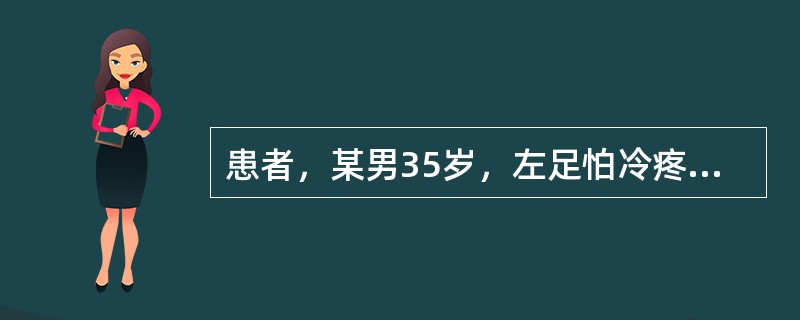 患者，某男35岁，左足怕冷疼痛，间歇性跛行年余，月余来足痛持续不绝，夜间加剧，辗