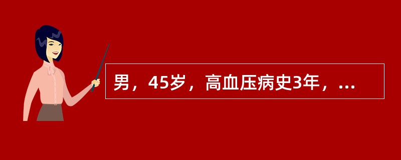 男，45岁，高血压病史3年，药物控制不满意，最近3个月加重，并出现肢体麻木，下肢