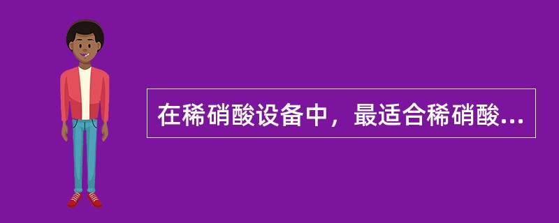 在稀硝酸设备中，最适合稀硝酸生产的不锈钢为（）。