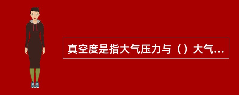 真空度是指大气压力与（）大气压力的绝对压力之差。
