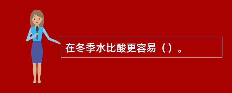 在冬季水比酸更容易（）。