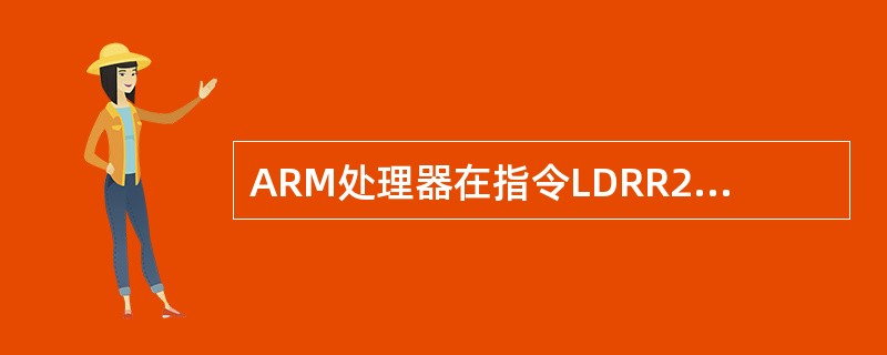 ARM处理器在指令LDRR2，[R5，#2]！执行后，R5中的值为（）。