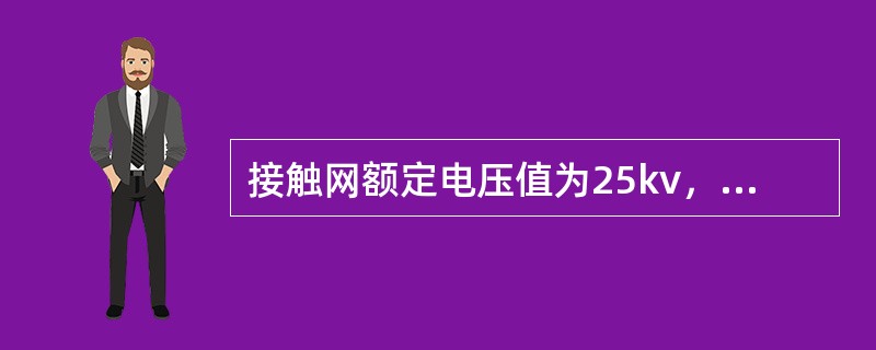 接触网额定电压值为25kv，最高工作电压为（）kv，最低工作电压为19kv。