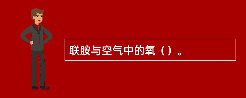 联胺与空气中的氧（）。