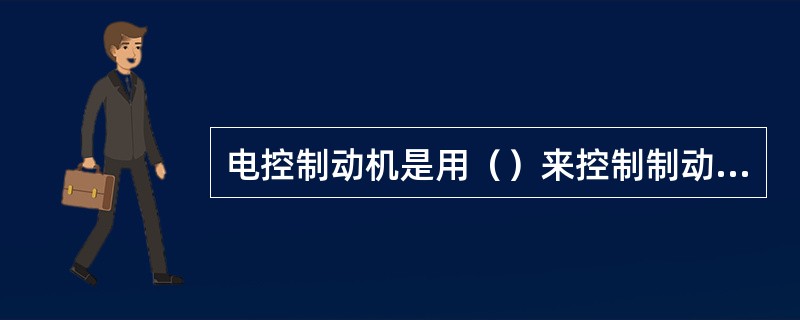 电控制动机是用（）来控制制动装置的制动，保压和缓解作用。